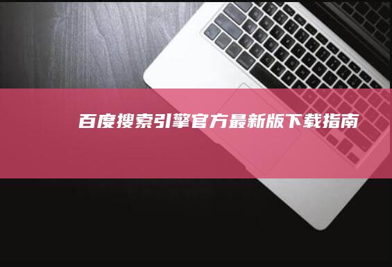 百度搜索引擎官方最新版下载指南